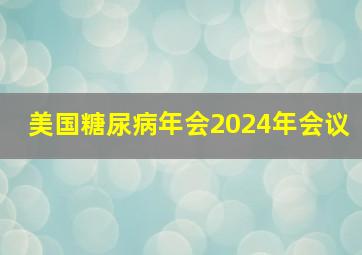 美国糖尿病年会2024年会议