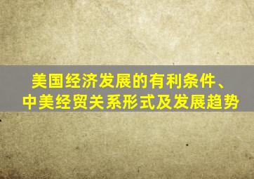 美国经济发展的有利条件、中美经贸关系形式及发展趋势