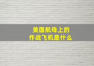 美国航母上的作战飞机是什么