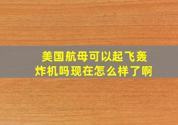 美国航母可以起飞轰炸机吗现在怎么样了啊