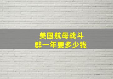 美国航母战斗群一年要多少钱