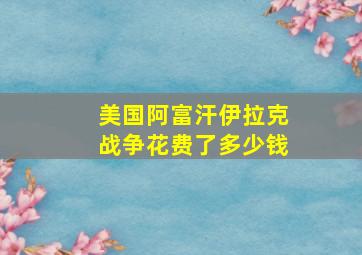 美国阿富汗伊拉克战争花费了多少钱