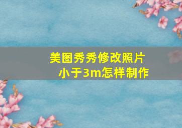 美图秀秀修改照片小于3m怎样制作