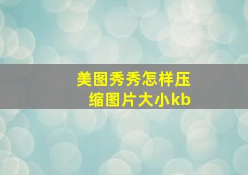 美图秀秀怎样压缩图片大小kb