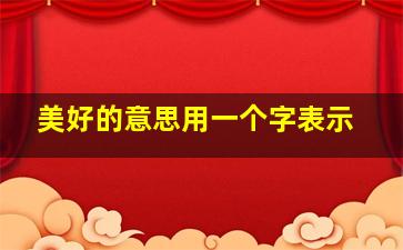 美好的意思用一个字表示