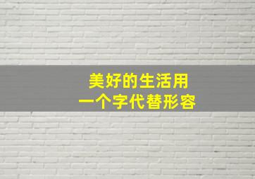 美好的生活用一个字代替形容