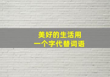 美好的生活用一个字代替词语