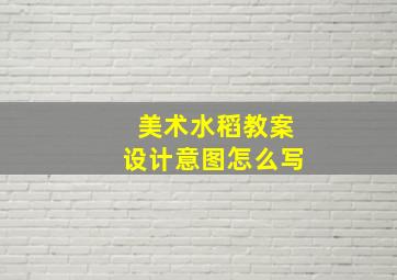 美术水稻教案设计意图怎么写