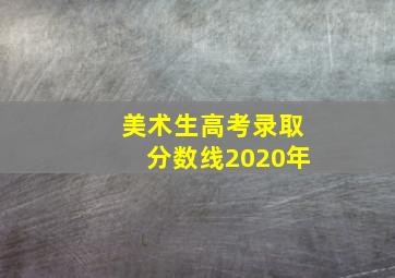 美术生高考录取分数线2020年