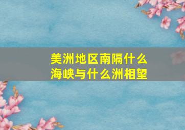 美洲地区南隔什么海峡与什么洲相望