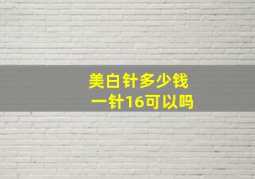 美白针多少钱一针16可以吗