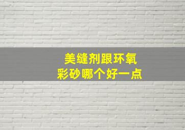 美缝剂跟环氧彩砂哪个好一点