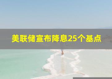 美联储宣布降息25个基点