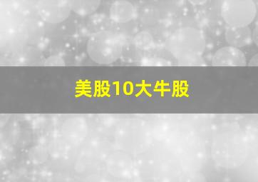 美股10大牛股