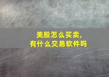 美股怎么买卖,有什么交易软件吗