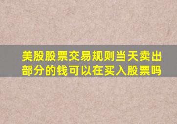 美股股票交易规则当天卖出部分的钱可以在买入股票吗