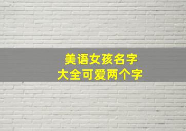 美语女孩名字大全可爱两个字