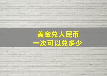 美金兑人民币一次可以兑多少