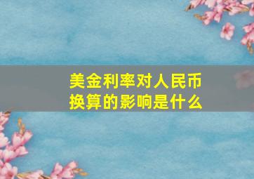 美金利率对人民币换算的影响是什么