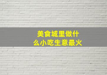 美食城里做什么小吃生意最火