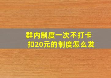 群内制度一次不打卡扣20元的制度怎么发