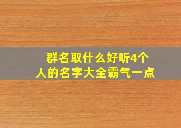 群名取什么好听4个人的名字大全霸气一点