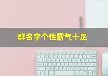 群名字个性霸气十足