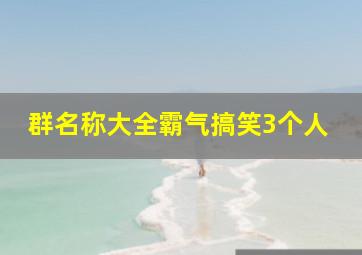 群名称大全霸气搞笑3个人