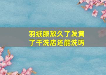 羽绒服放久了发黄了干洗店还能洗吗