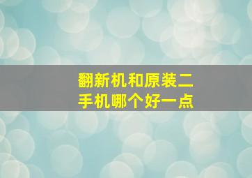 翻新机和原装二手机哪个好一点