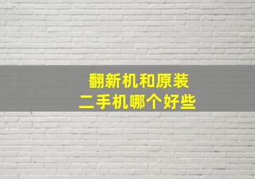 翻新机和原装二手机哪个好些