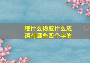 耀什么扬威什么成语有哪些四个字的