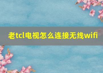 老tcl电视怎么连接无线wifi