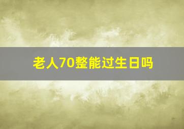 老人70整能过生日吗