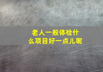 老人一般体检什么项目好一点儿呢