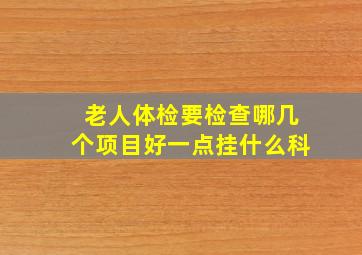 老人体检要检查哪几个项目好一点挂什么科