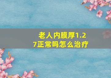 老人内膜厚1.27正常吗怎么治疗