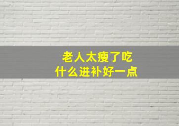 老人太瘦了吃什么进补好一点