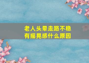 老人头晕走路不稳有摇晃感什么原因