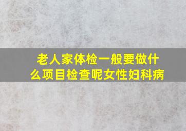 老人家体检一般要做什么项目检查呢女性妇科病