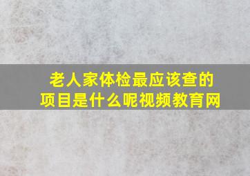 老人家体检最应该查的项目是什么呢视频教育网