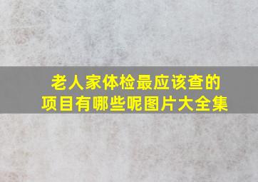 老人家体检最应该查的项目有哪些呢图片大全集