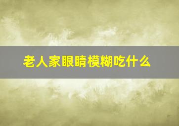 老人家眼睛模糊吃什么