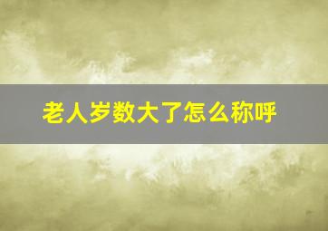 老人岁数大了怎么称呼