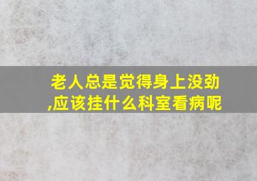 老人总是觉得身上没劲,应该挂什么科室看病呢