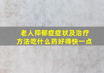 老人抑郁症症状及治疗方法吃什么药好得快一点