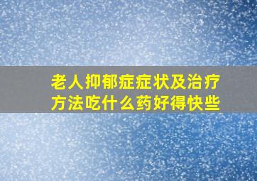 老人抑郁症症状及治疗方法吃什么药好得快些