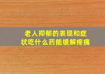 老人抑郁的表现和症状吃什么药能缓解疼痛