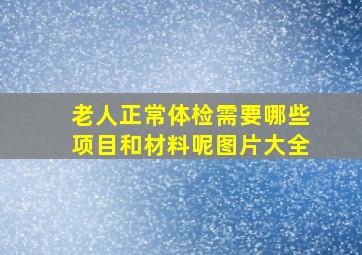 老人正常体检需要哪些项目和材料呢图片大全