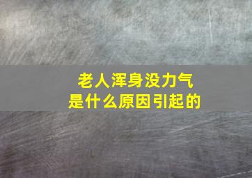 老人浑身没力气是什么原因引起的